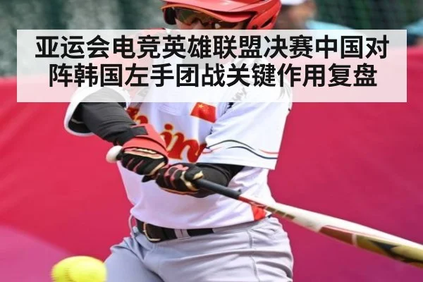 亚运会电竞英雄联盟决赛中国对阵韩国左手团战关键作用复盘