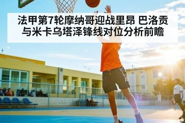 法甲第7轮摩纳哥迎战里昂 巴洛贡与米卡乌塔泽锋线对位分析前瞻